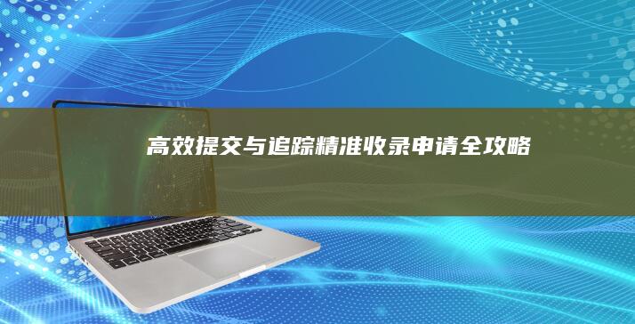 高效提交与追踪：精准收录申请全攻略